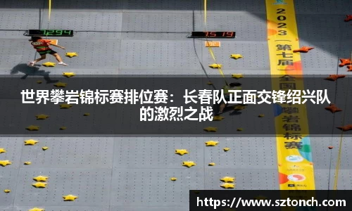 世界攀岩锦标赛排位赛：长春队正面交锋绍兴队的激烈之战
