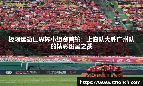 极限运动世界杯小组赛首轮：上海队大胜广州队的精彩纷呈之战
