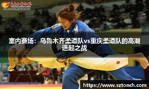 室内赛场：乌鲁木齐柔道队vs重庆柔道队的高潮迭起之战