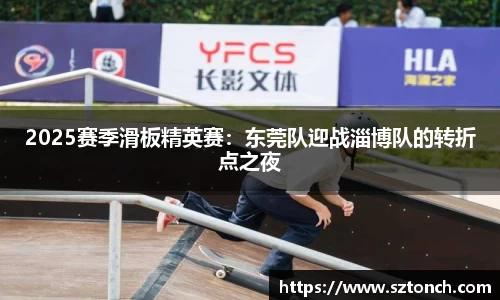 2025赛季滑板精英赛：东莞队迎战淄博队的转折点之夜