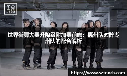 世界街舞大赛升降级附加赛前瞻：惠州队对阵湖州队的配合解析