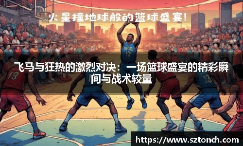 飞马与狂热的激烈对决：一场篮球盛宴的精彩瞬间与战术较量