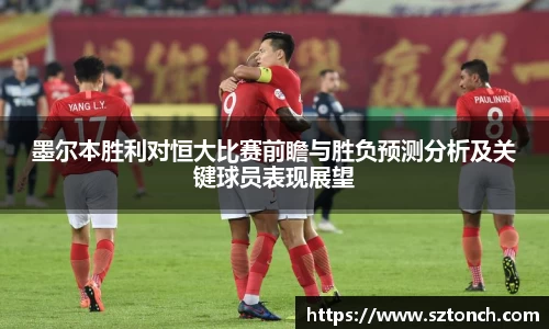 墨尔本胜利对恒大比赛前瞻与胜负预测分析及关键球员表现展望