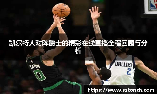 凯尔特人对阵爵士的精彩在线直播全程回顾与分析