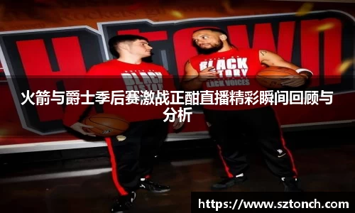 火箭与爵士季后赛激战正酣直播精彩瞬间回顾与分析
