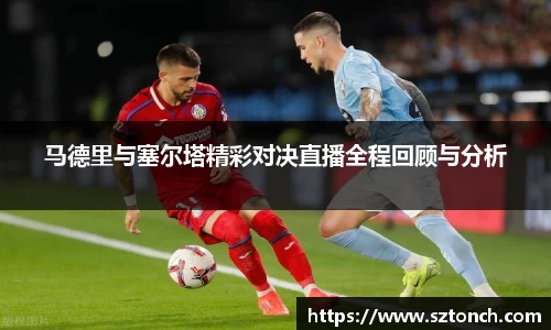 马德里与塞尔塔精彩对决直播全程回顾与分析